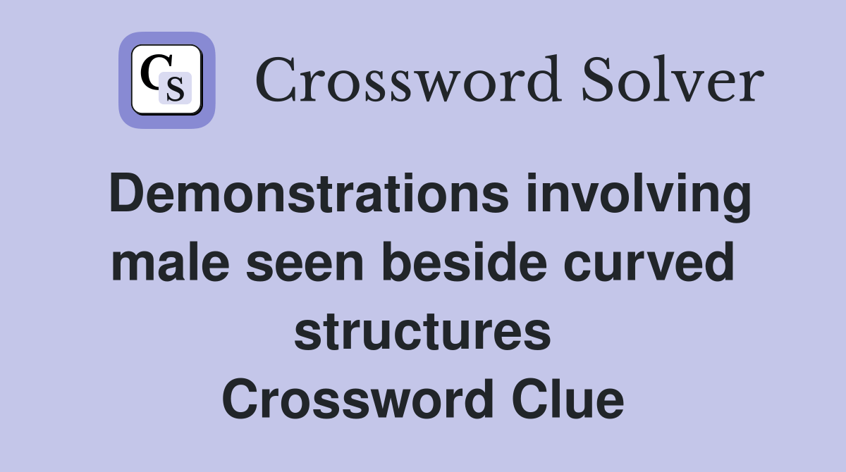 Demonstrations involving male seen beside curved structures Crossword
